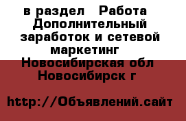  в раздел : Работа » Дополнительный заработок и сетевой маркетинг . Новосибирская обл.,Новосибирск г.